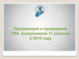 Организация и проведение ГИА  выпускников 11 классов в 2010 году