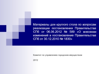 Материалы для круглого стола по вопросам реализации постановления Правительства СПб от 06.06.2012 № 589 О внесении изменений в постановление Правительства СПб от 30.12.2010 № 1830