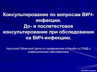 Консультирование по вопросам ВИЧ-инфекции.До- и послетестовое консультирование при обследовании на ВИЧ-инфекцию. Иркутский Областной Центр по профилактике и борьбе со СПИД и инфекционными заболеваниями