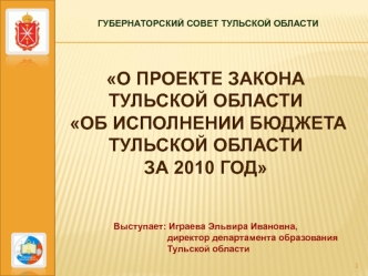 О ПРОЕКТЕ ЗАКОНА ТУЛЬСКОЙ ОБЛАСТИ
 ОБ ИСПОЛНЕНИИ БЮДЖЕТА ТУЛЬСКОЙ ОБЛАСТИ 
ЗА 2010 ГОД