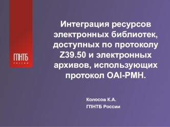Интеграция ресурсов электронных библиотек, доступных по протоколу Z39.50 и электронных архивов, использующих протокол OAI-PMH.
