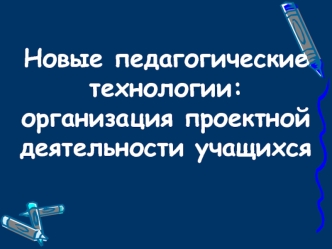 Новые педагогические технологии: организация проектной деятельности учащихся