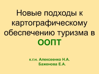 Новые подходы к картографическому обеспечению туризма в ООПТк.г.н. Алексеенко Н.А.     Баженова Е.А.