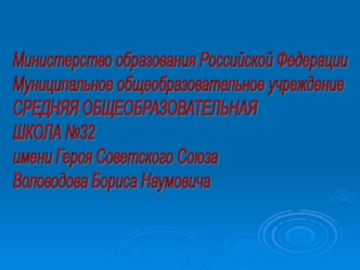 Министерство образования Российской Федерации
Муниципальное общеобразовательное учреждение
СРЕДНЯЯ ОБЩЕОБРАЗОВАТЕЛЬНАЯ 
ШКОЛА №32
имени Героя Советского Союза
Воловодова Бориса Наумовича