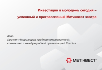 Инвестиции в молодежь сегодня – 
успешный и прогрессивный Метинвест завтра 



Кейс. 
Проект Территория предпринимательства,
совместно с международной организацией Enactus