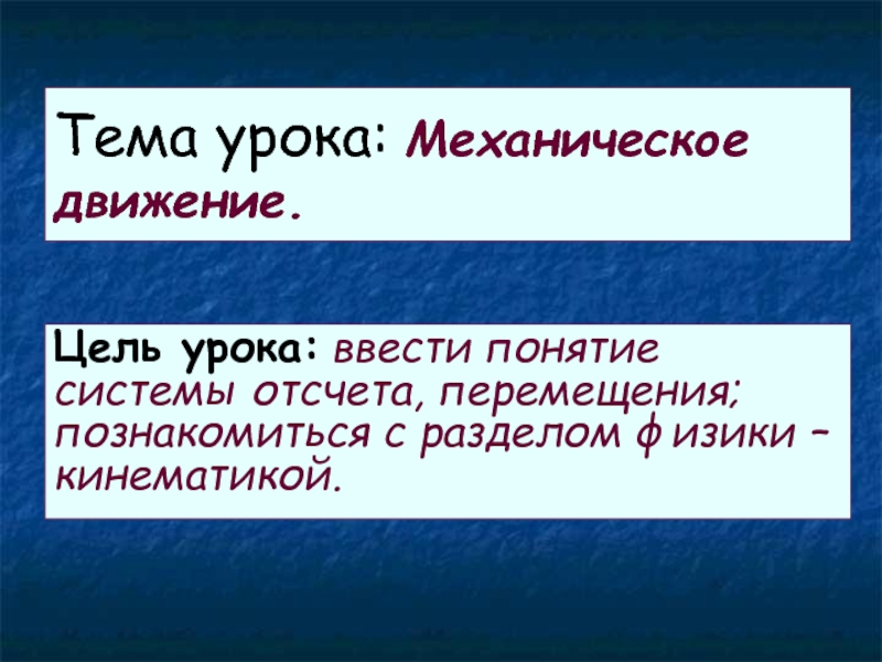 Тема урока: Механическое движение.Цель урока: ввести понятие системы отсчета, перемещения; познакомиться с разделом физики – кинематикой.