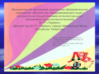 Муниципальное автономное дошкольное образовательное учреждение Детский сад общеразвивающего вида с приоритетным осуществлением интеллектуального направления развития воспитанников 
№ 77 Теремок
 (Детский сад № 77 Теремок города Набережные Челны Республики