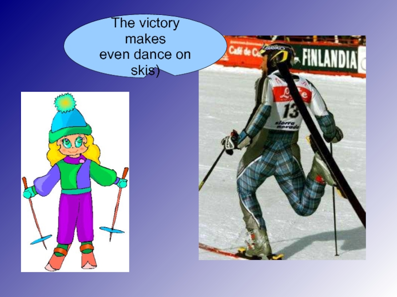 The victory makes  even dance on skis)