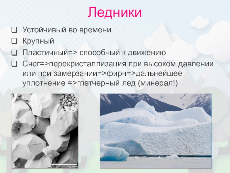 Ледники Устойчивый во времени Крупный Пластичный=> способный к движению Снег=>перекристаллизация при высоком