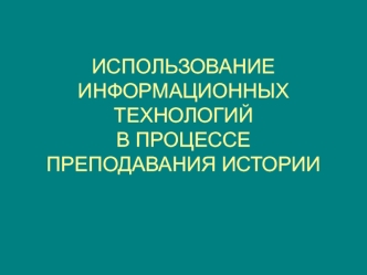 ИСПОЛЬЗОВАНИЕ ИНФОРМАЦИОННЫХ ТЕХНОЛОГИЙ В ПРОЦЕССЕ ПРЕПОДАВАНИЯ ИСТОРИИ