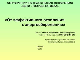 От эффективного отопления
				 к энергосбережению

Автор: Умнов Владимир Александрович
ученик 10 Б класса ГОУ СОШ № 619

Руководитель: учитель экологии
Куляшова Юлия Николаевна

Москва
2010
