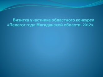 Визитка участника областного конкурса Педагог года Магаданской области- 2012.