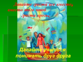 Давайте грести все вместе, вместо того чтоб          грести врозь.