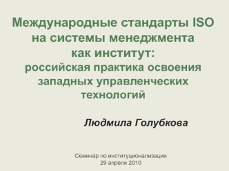 Международные стандарты ISOна системы менеджмента как институт:российская практика освоениязападных управленческих технологий				Людмила Голубкова