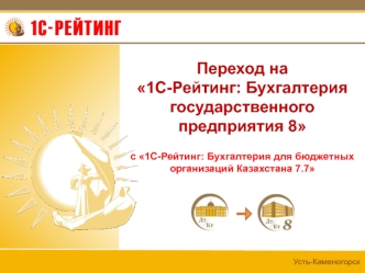 Переход на 1С-Рейтинг: Бухгалтерия государственного предприятия 8 с 1С-Рейтинг: Бухгалтерия для бюджетных организаций Казахстана 7.7