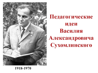 Педагогические идеи Василия Александровича Сухомлинского 1918-1970