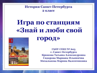 История Санкт-Петербурга2 класс

Игра по станциям
 Знай и люби свой город