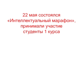 22 мая состоялся Интеллектуальный марафон,принимали участие студенты 1 курса