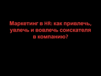 Маркетинг в HR, как привлечь, увлечь и вовлечь соискателя в компанию