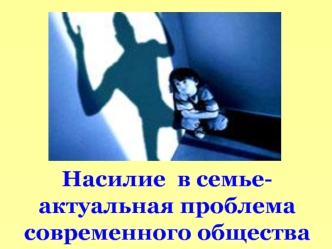 Насилие  в семье- актуальная проблема современного общества