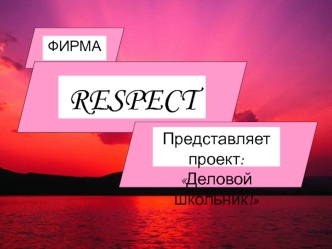 ФИРМА RESPECT Представляет проект: Деловой школьник!