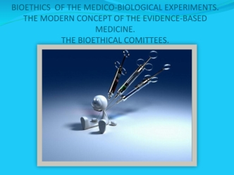 Bioethics of the medico-biological experiments. The modern concept of the evidence-based medicine. The bioethical comittees