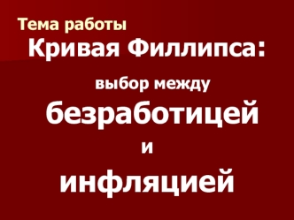 Кривая Филлипса: выбор между безработицей 
и 
инфляцией