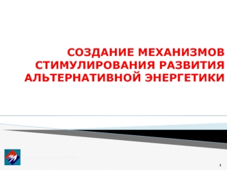 СОЗДАНИЕ МЕХАНИЗМОВ СТИМУЛИРОВАНИЯ РАЗВИТИЯ АЛЬТЕРНАТИВНОЙ ЭНЕРГЕТИКИ