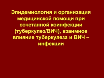 Эпидемиология и организация медицинской помощи при сочетанной коинфекции (туберкулез/ВИЧ), взаимное влияние туберкулеза и ВИЧ – инфекции