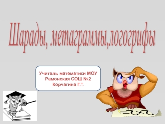 Шарады,
метаграммы,логогрифы