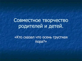 Совместное творчество родителей и детей.