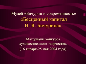 Музей Бичурин и современностьБесценный капитал Н. Я. Бичурина.