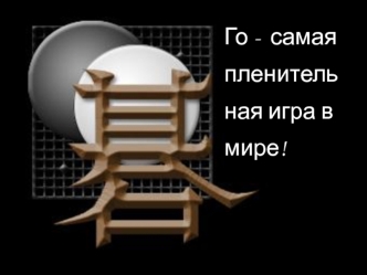 Го -  самая пленительная игра в мире!