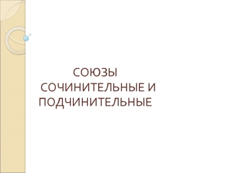 СОЮЗЫ  СОЧИНИТЕЛЬНЫЕ И                                  ПОДЧИНИТЕЛЬНЫЕ