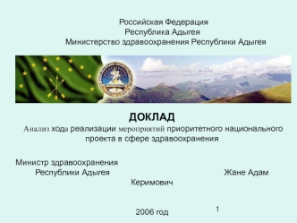 ДОКЛАД 
 Анализ хода реализации мероприятий приоритетного национального проекта в сфере здравоохранения


Министр здравоохранения
Республики Адыгея                                                  Жане Адам Керимович


2006 год