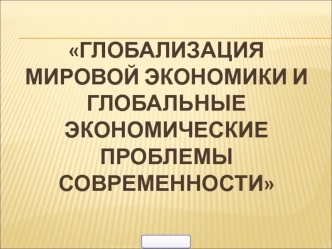 Глобализация мировой экономики и глобальные экономические проблемы современности