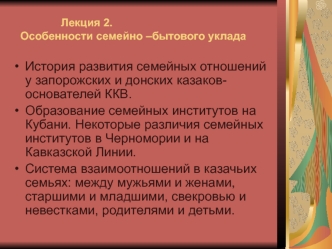 История развития семейных отношений у запорожских и донских казаков- основателей ККВ.
Образование семейных институтов на Кубани. Некоторые различия семейных институтов в Черномории и на Кавказской Линии.
Система взаимоотношений в казачьих семьях: между му