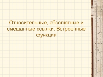 Относительные, абсолютные и смешанные ссылки. Встроенные функции