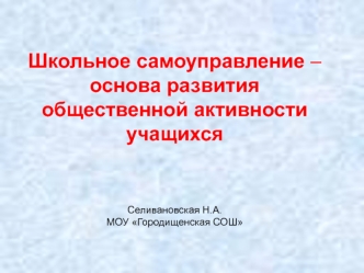 Школьное самоуправление –основа развития общественной активности учащихсяСеливановская Н.А.МОУ Городищенская СОШ