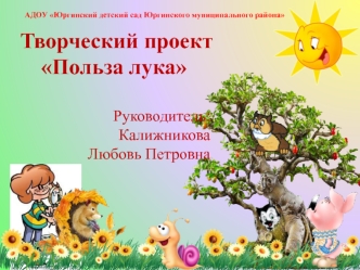 Творческий проект
Польза лука

Руководитель: 
Калижникова 
Любовь Петровна