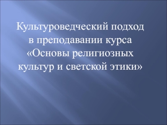 Культуроведческий подход в преподавании курса Основы религиозных культур и светской этики