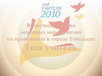Выполнение плана
основных мероприятийпо проведению в городе ТобольскеГода учителя