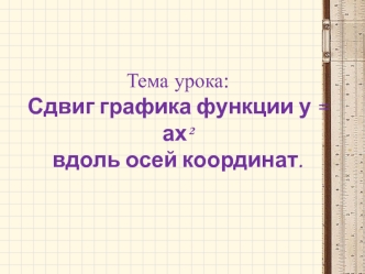 Тема урока: Сдвиг графика функции у = ах? вдоль осей координат.