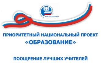 ПРИОРИТЕТНЫЙ НАЦИОНАЛЬНЫЙ ПРОЕКТ 
ОБРАЗОВАНИЕ

ПООЩРЕНИЕ ЛУЧШИХ УЧИТЕЛЕЙ