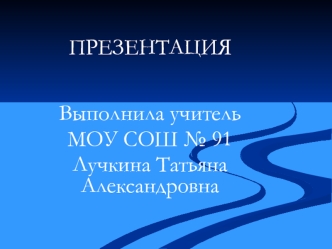 ПРЕЗЕНТАЦИЯ Выполнила учитель МОУ СОШ 91 Лучкина Татьяна Александровна.