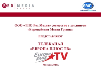 ООО ТПО Ред Медиа совместно с холдингом Европейская Медиа Группа ПРЕДСТАВЛЯЮТТЕЛЕКАНАЛ ЕВРОПА ПЛЮС ТВ Москва 2010г. Москва 2010г.