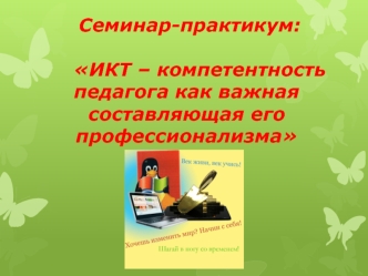 Семинар-практикум:     ИКТ – компетентность     педагога как важная   составляющая его   профессионализма