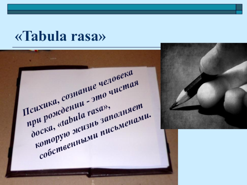 Табула чистая доска в философии 4. Табула раса это в психологии. Сознание ребёнка подобно чистой доске tabula rasa. Человек – tabula rasa в литературе. Чье высказывание человек "tabula rasa "-чистая доска.