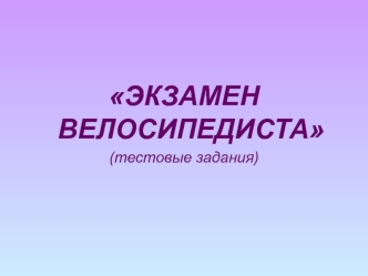 ЭКЗАМЕН ВЕЛОСИПЕДИСТА
(тестовые задания)