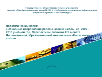 Педагогический совет: Основные направления работы, задачи школы  на  2009 – 2010 учебной год. Перспективы развития ОУ в свете Национальной образовательной инициативы Наша новая школа